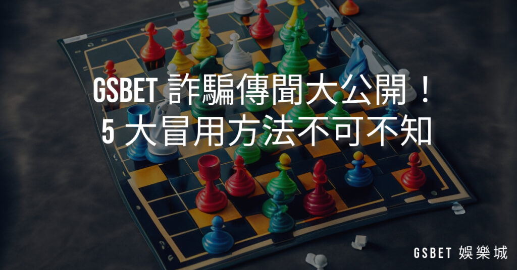 GSBET詐騙傳聞大公開！5大冒用方法不可不知