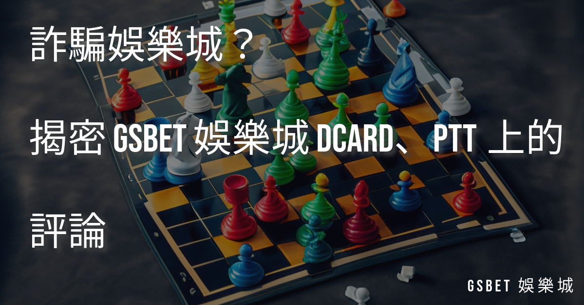 詐騙娛樂城？揭密 GSBET 娛樂城 Dcard、PTT上的評論