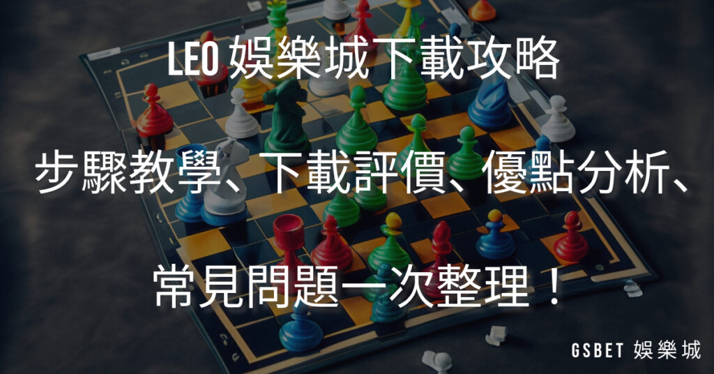 LEO 娛樂城下載攻略！步驟教學、下載評價、優點分析、常見問題一次整理！