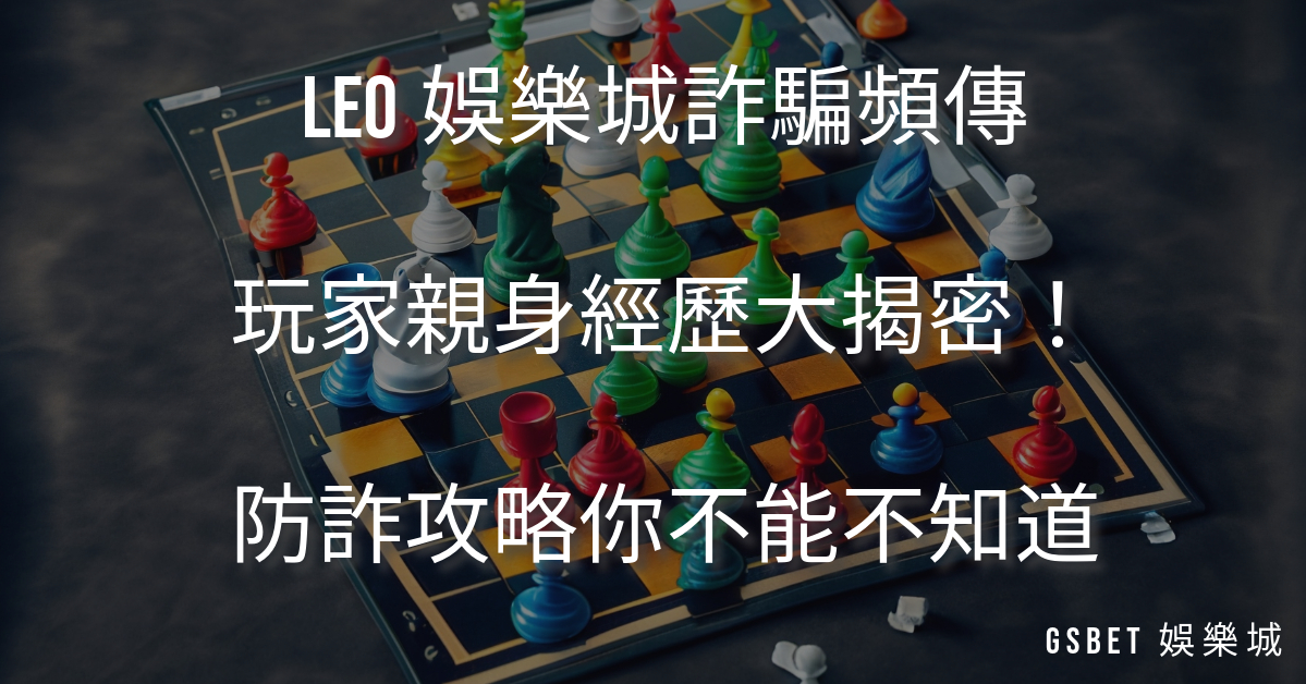 LEO娛樂城詐騙頻傳，玩家親身經歷大揭密！防詐攻略你不能不知道